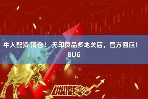 牛人配资 清仓! 无印良品多地关店,官方回应! BUG