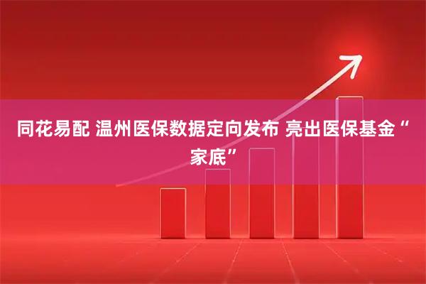 同花易配 温州医保数据定向发布 亮出医保基金“家底”