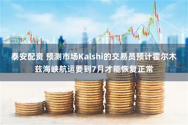 泰安配资 预测市场Kalshi的交易员预计霍尔木兹海峡航运要到7月才能恢复正常